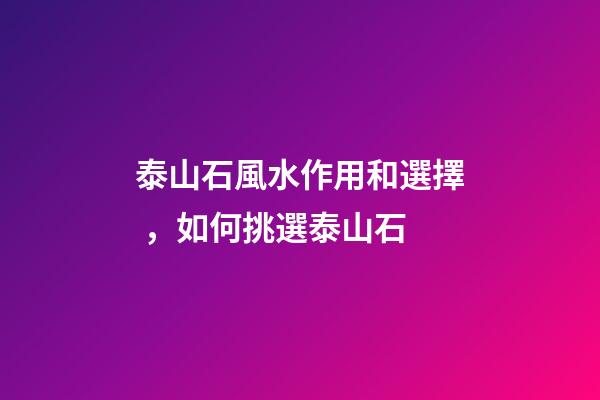 泰山石風水作用和選擇，如何挑選泰山石